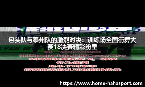 包头队与泰州队的激烈对决：训练场全国街舞大赛18决赛精彩纷呈