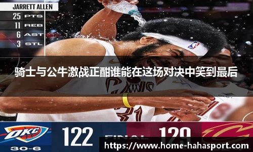 骑士与公牛激战正酣谁能在这场对决中笑到最后