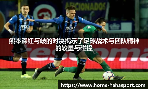 熊本深红与歧的对决揭示了足球战术与团队精神的较量与碰撞