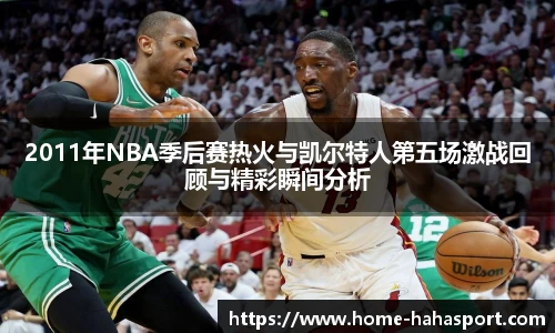 2011年NBA季后赛热火与凯尔特人第五场激战回顾与精彩瞬间分析